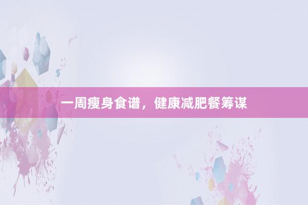 一周瘦身食谱，健康减肥餐筹谋