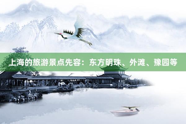 上海的旅游景点先容：东方明珠、外滩、豫园等