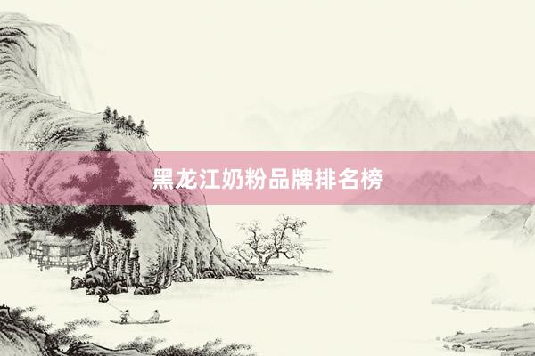 黑龙江奶粉品牌排名榜