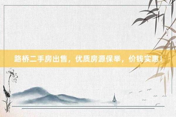 路桥二手房出售，优质房源保举，价钱实惠！