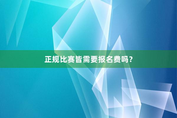 正规比赛皆需要报名费吗？