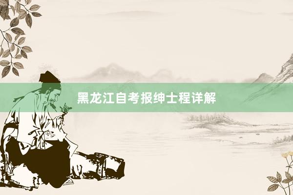 黑龙江自考报绅士程详解