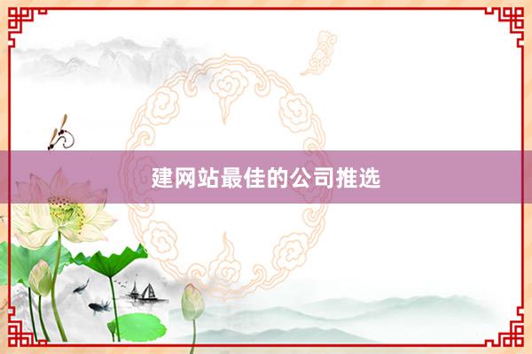 建网站最佳的公司推选