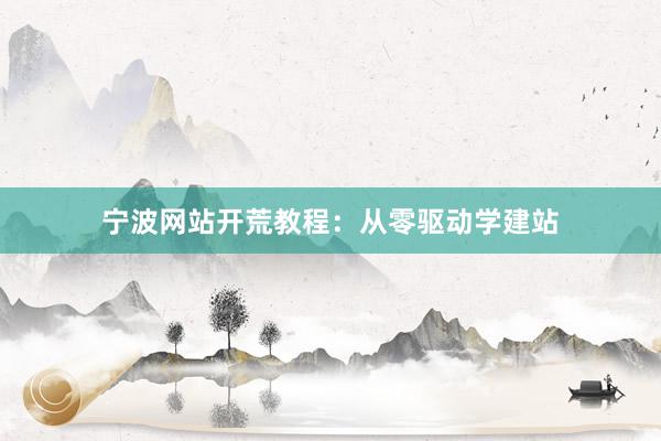 宁波网站开荒教程：从零驱动学建站