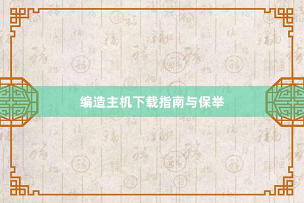 编造主机下载指南与保举