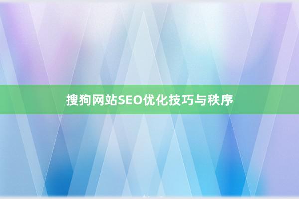 搜狗网站SEO优化技巧与秩序