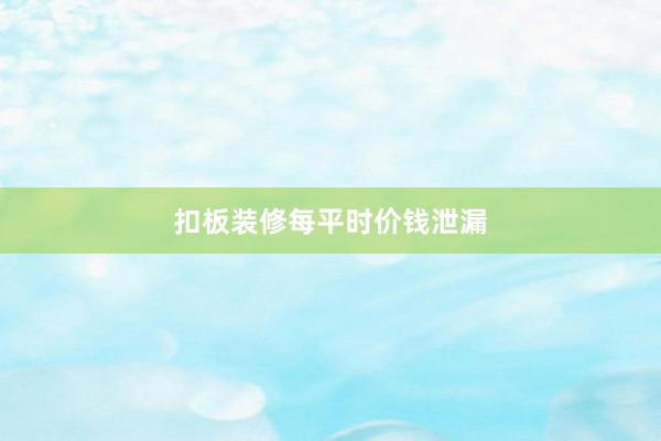 扣板装修每平时价钱泄漏