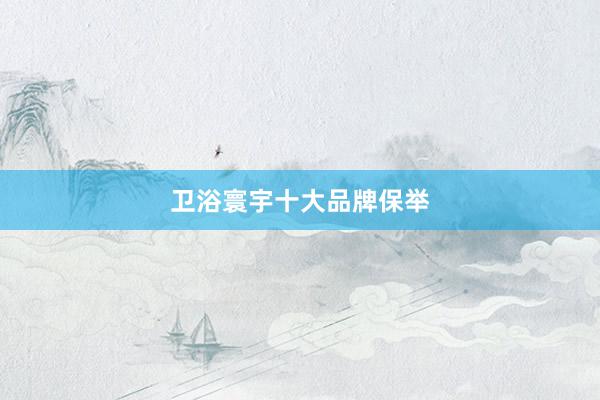 卫浴寰宇十大品牌保举