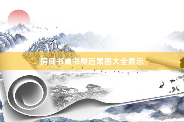 房间书桌书厨后果图大全展示