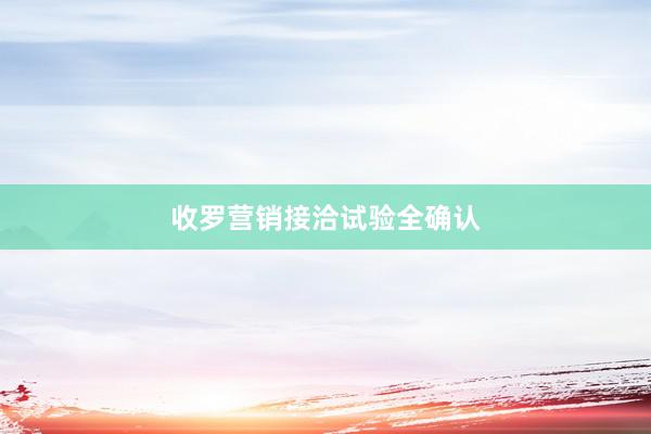 收罗营销接洽试验全确认