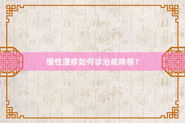 慢性湿疹如何诊治能除根？