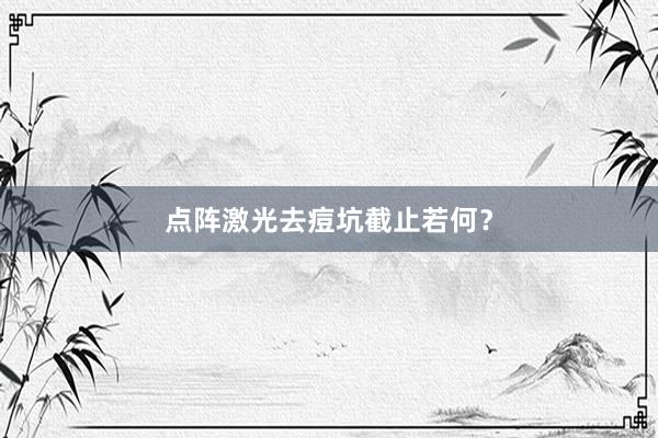点阵激光去痘坑截止若何？