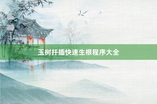 玉树扦插快速生根程序大全