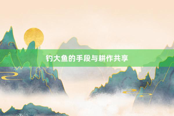 钓大鱼的手段与耕作共享
