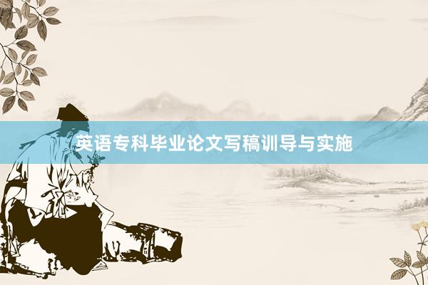 英语专科毕业论文写稿训导与实施
