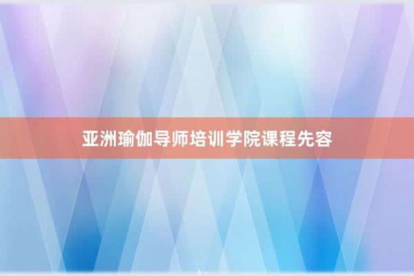 亚洲瑜伽导师培训学院课程先容