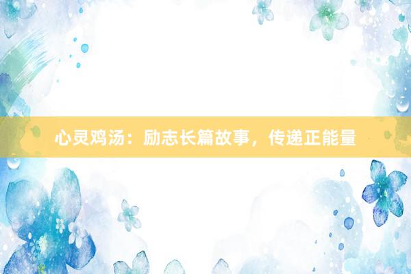 心灵鸡汤:励志长篇故事,传递正能量